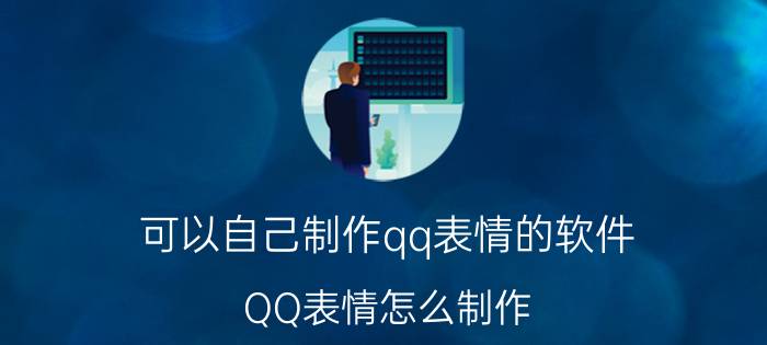 可以自己制作qq表情的软件 QQ表情怎么制作？